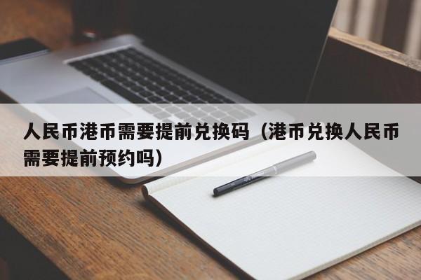 人民币港币需要提前兑换码（港币兑换人民币需要提前预约吗）