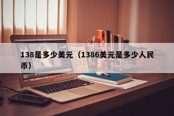 138是多少美元（1386美元是多少人民币）