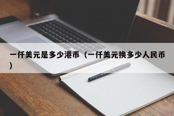 一仟美元是多少港币（一仟美元换多少人民币）