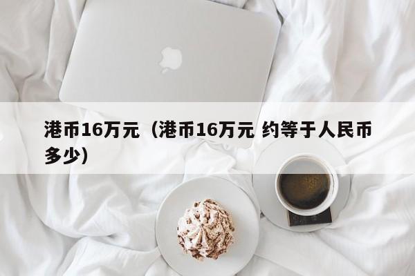 港币16万元（港币16万元 约等于人民币多少）