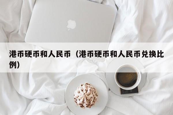 港币硬币和人民币（港币硬币和人民币兑换比例）