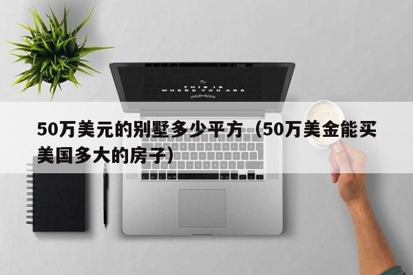 50万美元的别墅多少平方（50万美金能买美国多大的房子）