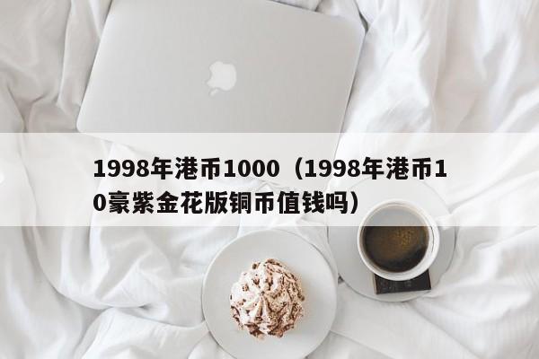 1998年港币1000（1998年港币10豪紫金花版铜币值钱吗）