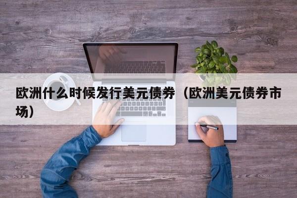 欧洲什么时候发行美元债券（欧洲美元债券市场）