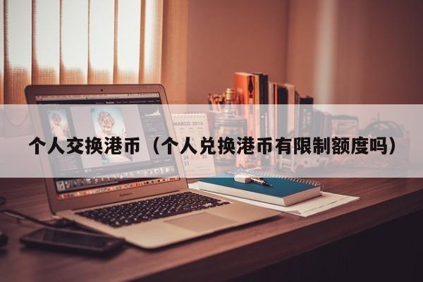 个人交换港币（个人兑换港币有限制额度吗）