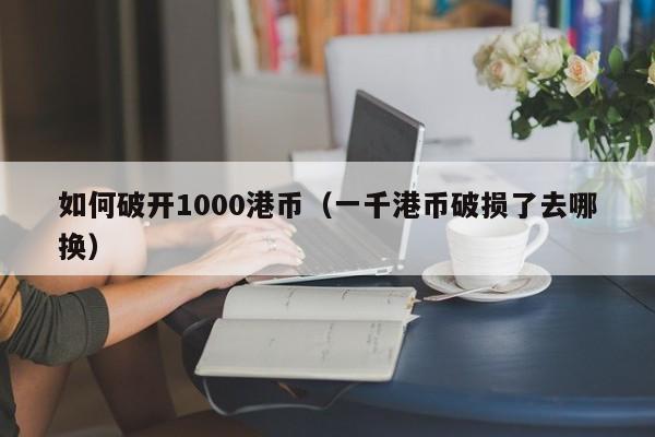 如何破开1000港币（一千港币破损了去哪换）