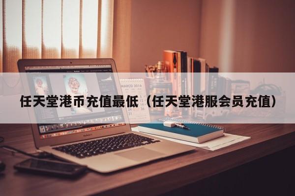 任天堂港币充值最低（任天堂港服会员充值）
