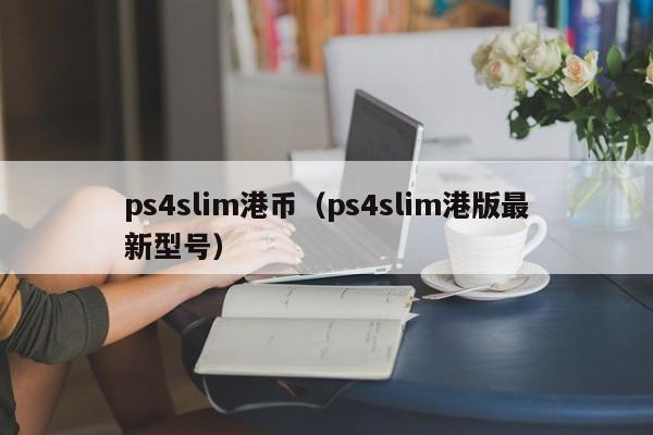 ps4slim港币（ps4slim港版最新型号）