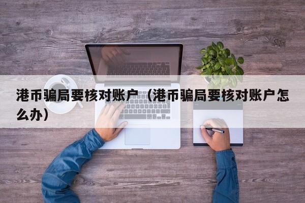 港币骗局要核对账户（港币骗局要核对账户怎么办）