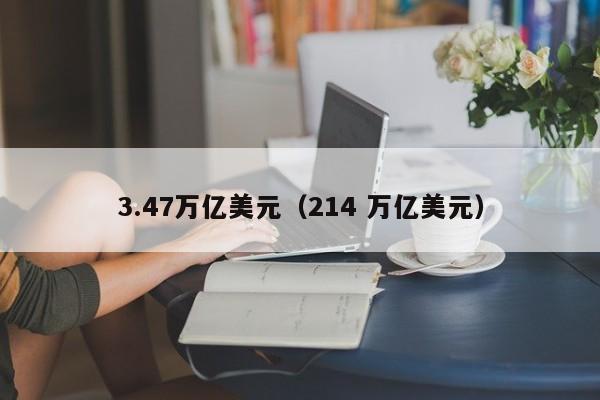 3.47万亿美元（214 万亿美元）