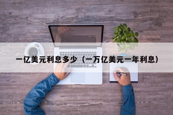一亿美元利息多少（一万亿美元一年利息）