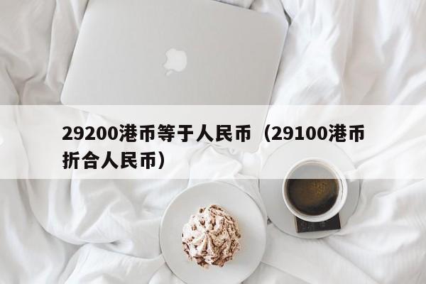 29200港币等于人民币（29100港币折合人民币）
