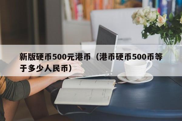 新版硬币500元港币（港币硬币500币等于多少人民币）