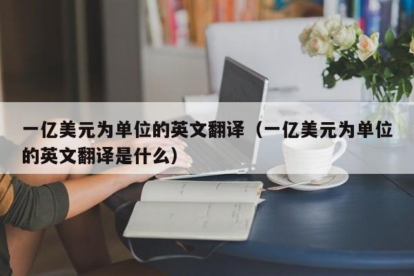 一亿美元为单位的英文翻译（一亿美元为单位的英文翻译是什么）