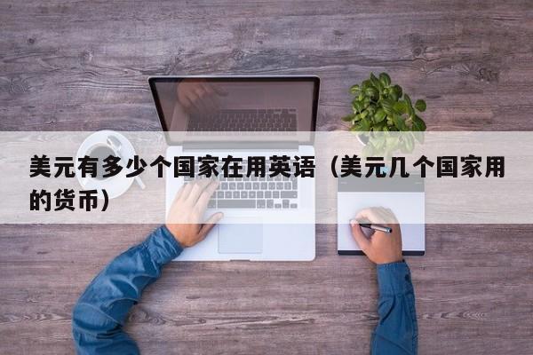美元有多少个国家在用英语（美元几个国家用的货币）