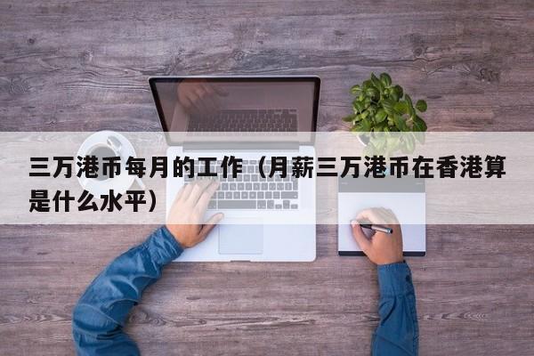 三万港币每月的工作（月薪三万港币在香港算是什么水平）