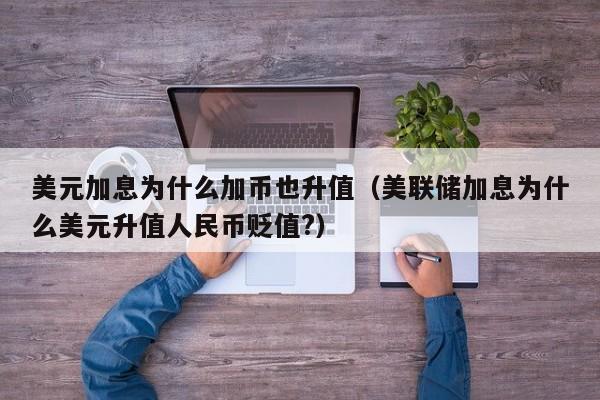 美元加息为什么加币也升值（美联储加息为什么美元升值人民币贬值?）