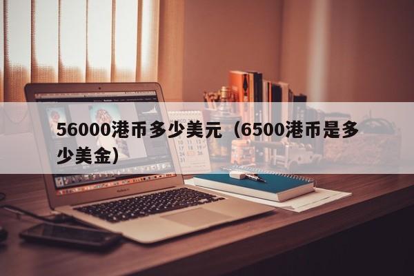 56000港币多少美元（6500港币是多少美金）