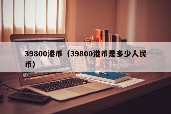 39800港币（39800港币是多少人民币）