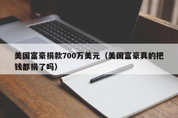 美国富豪捐款700万美元（美国富豪真的把钱都捐了吗）