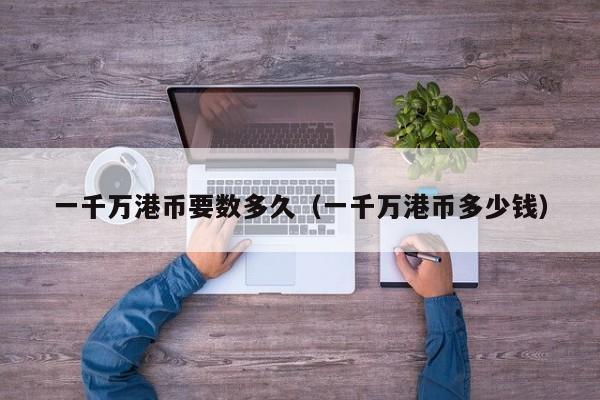一千万港币要数多久（一千万港币多少钱）