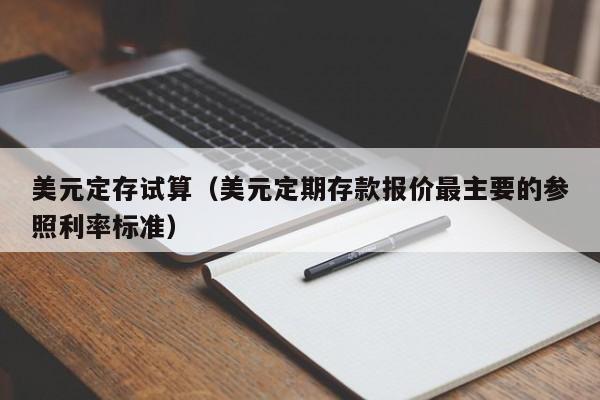 美元定存试算（美元定期存款报价最主要的参照利率标准）