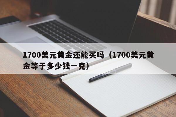 1700美元黄金还能买吗（1700美元黄金等于多少钱一克）