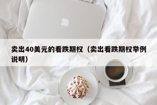 卖出40美元的看跌期权（卖出看跌期权举例说明）