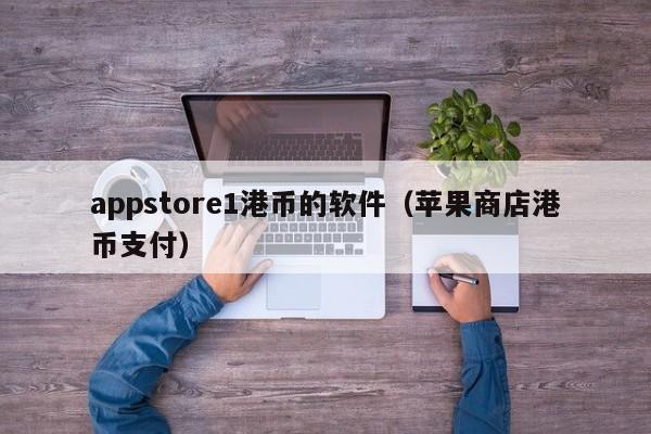 appstore1港币的软件（苹果商店港币支付）