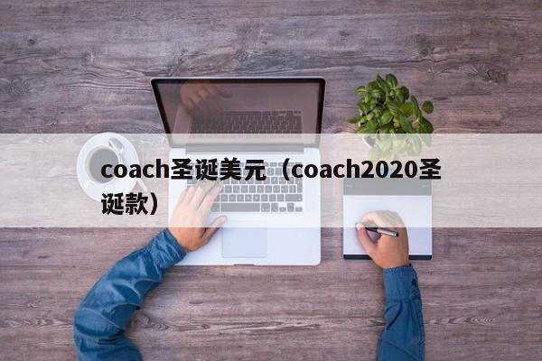 coach圣诞美元（coach2020圣诞款）