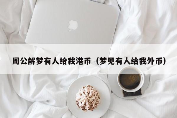 周公解梦有人给我港币（梦见有人给我外币）