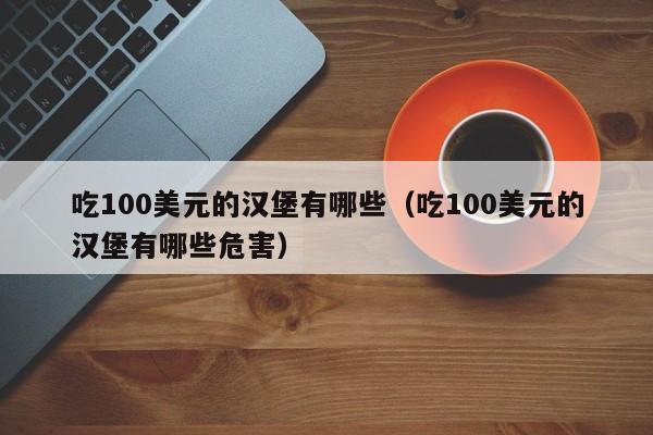 吃100美元的汉堡有哪些（吃100美元的汉堡有哪些危害）