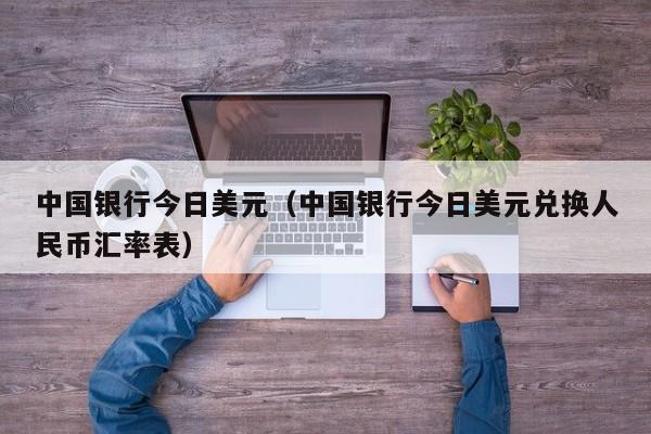 中国银行今日美元（中国银行今日美元兑换人民币汇率表）