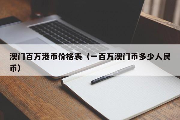 澳门百万港币价格表（一百万澳门币多少人民币）