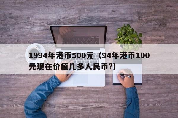 1994年港币500元（94年港币100元现在价值几多人民币?）