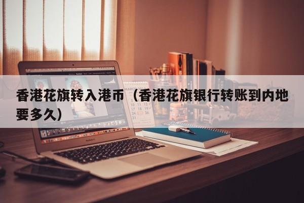香港花旗转入港币（香港花旗银行转账到内地要多久）