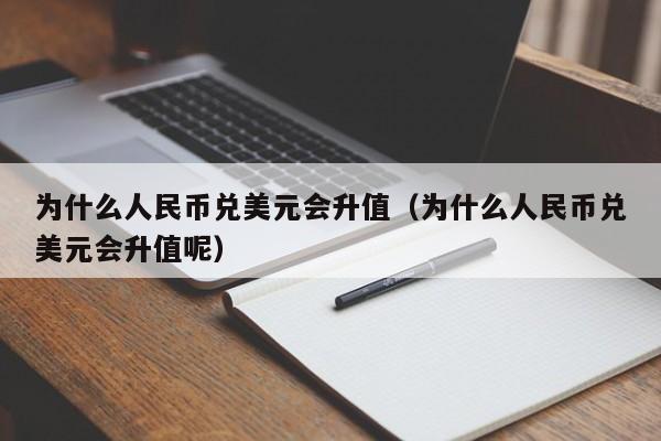 为什么人民币兑美元会升值（为什么人民币兑美元会升值呢）