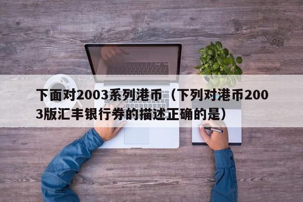 下面对2003系列港币（下列对港币2003版汇丰银行券的描述正确的是）