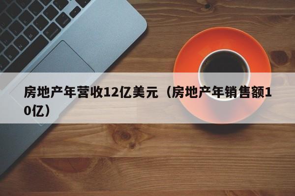 房地产年营收12亿美元（房地产年销售额10亿）