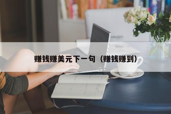 赚钱赚美元下一句（赚钱赚到）
