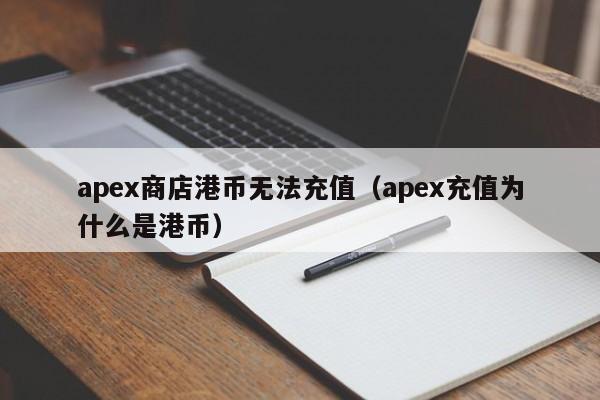 apex商店港币无法充值（apex充值为什么是港币）