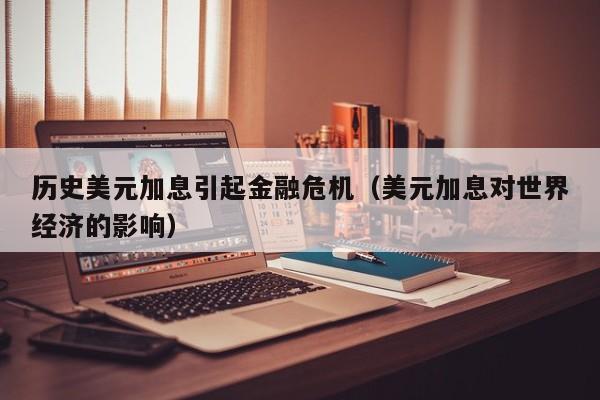 历史美元加息引起金融危机（美元加息对世界经济的影响）