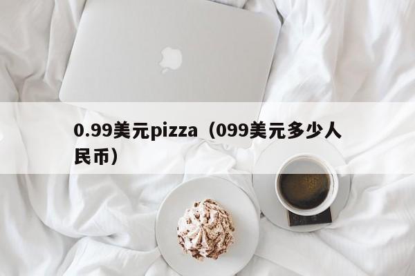0.99美元pizza（099美元多少人民币）