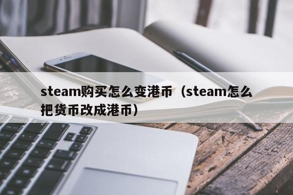 steam购买怎么变港币（steam怎么把货币改成港币）