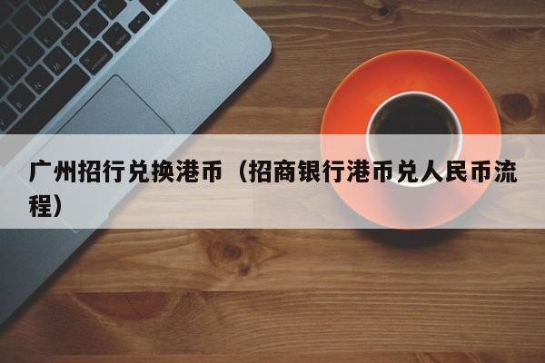 广州招行兑换港币（招商银行港币兑人民币流程）