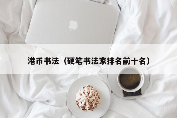 港币书法（硬笔书法家排名前十名）