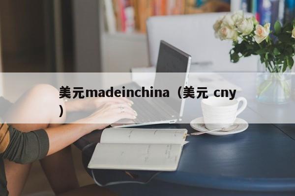 美元madeinchina（美元 cny）