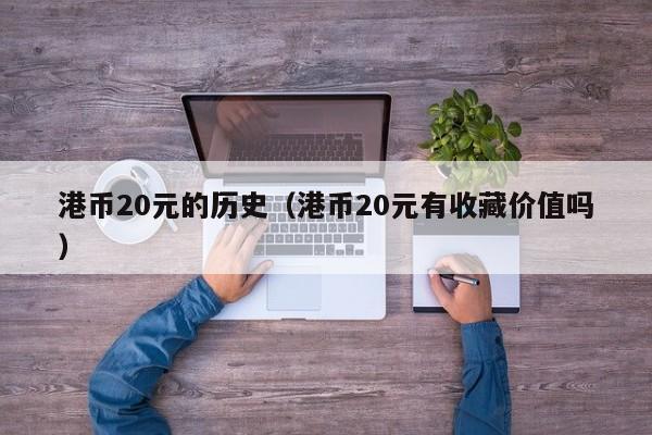 港币20元的历史（港币20元有收藏价值吗）