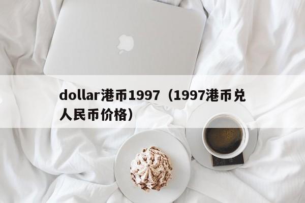 dollar港币1997（1997港币兑人民币价格）