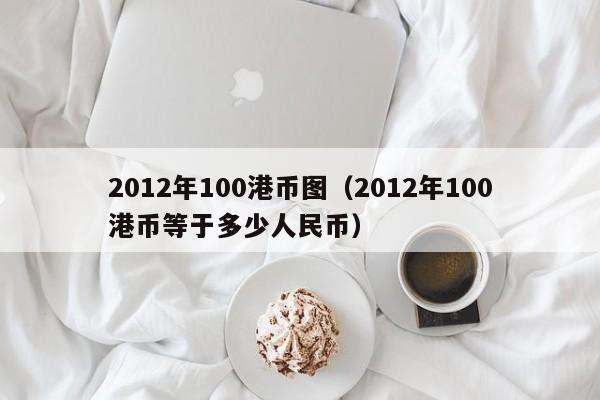 2012年100港币图（2012年100港币等于多少人民币）